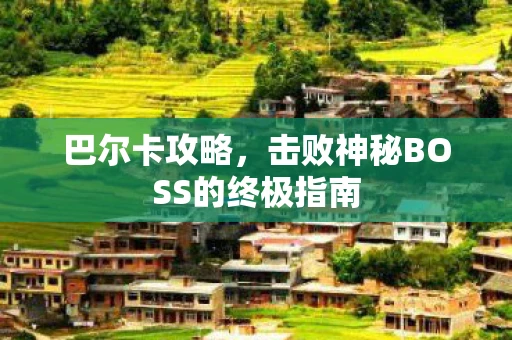 巴尔卡攻略，击败神秘BOSS的终极指南