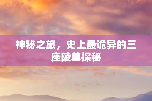 神秘之旅，史上最诡异的三座陵墓探秘