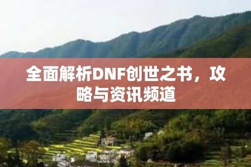 全面解析DNF创世之书，攻略与资讯频道