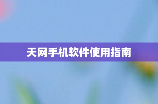 天网手机软件使用指南