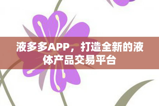 液多多APP，打造全新的液体产品交易平台