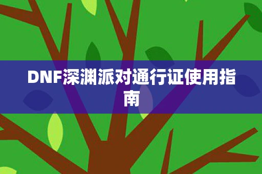 DNF深渊派对通行证使用指南