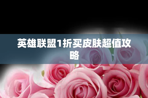 英雄联盟1折买皮肤超值攻略图片