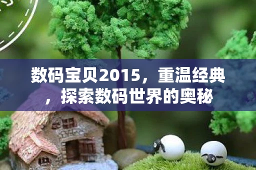 数码宝贝2015，重温经典，探索数码世界的奥秘
