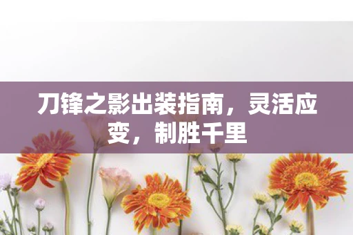 刀锋之影出装指南，灵活应变，制胜千里