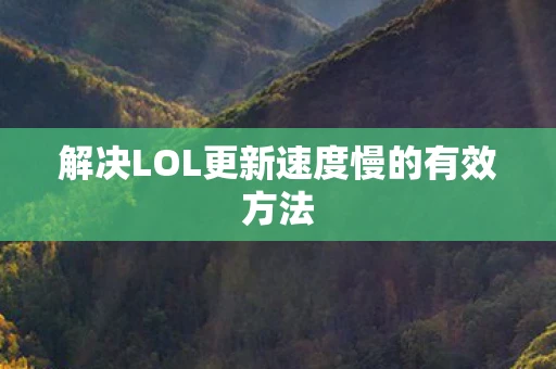 解决LOL更新速度慢的有效方法