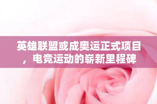 英雄联盟或成奥运正式项目，电竞运动的崭新里程碑