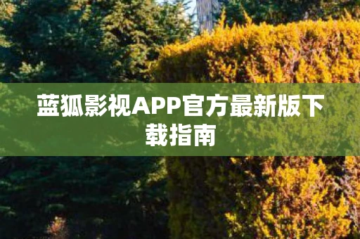 蓝狐影视APP官方最新版下载指南