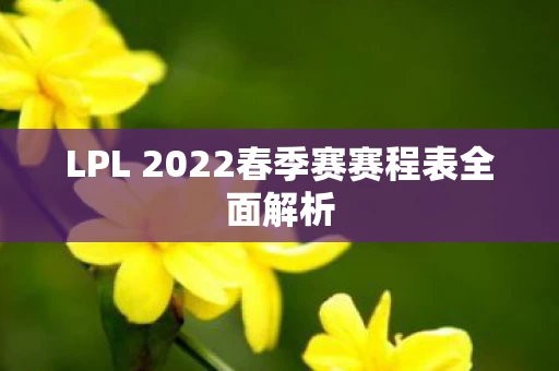 LPL 2022春季赛赛程表全面解析