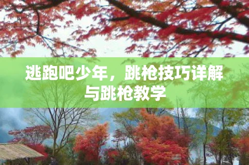 逃跑吧少年，跳枪技巧详解与跳枪教学