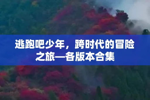 逃跑吧少年，跨时代的冒险之旅—各版本合集