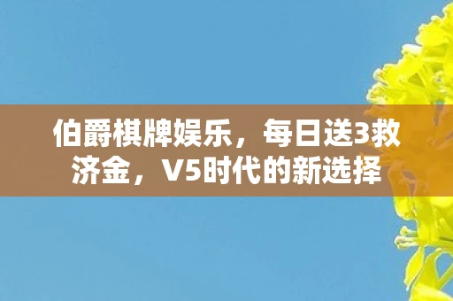 伯爵棋牌娱乐，每日送3救济金，V5时代的新选择