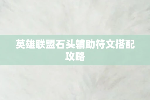 英雄联盟石头辅助符文搭配攻略