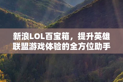 新浪LOL百宝箱，提升英雄联盟游戏体验的全方位助手