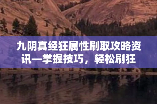 九阴真经狂属性刷取攻略资讯—掌握技巧，轻松刷狂