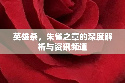 英雄杀，朱雀之章的深度解析与资讯频道