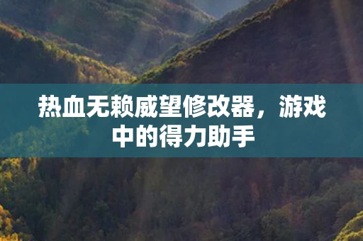 热血无赖威望修改器，游戏中的得力助手