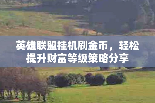英雄联盟挂机刷金币，轻松提升财富等级策略分享
