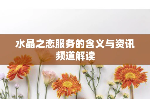 水晶之恋服务的含义与资讯频道解读