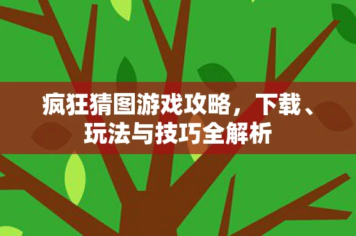 疯狂猜图游戏攻略，下载、玩法与技巧全解析
