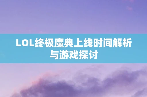 LOL终极魔典上线时间解析与游戏探讨