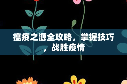 瘟疫之源全攻略，掌握技巧，战胜疫情