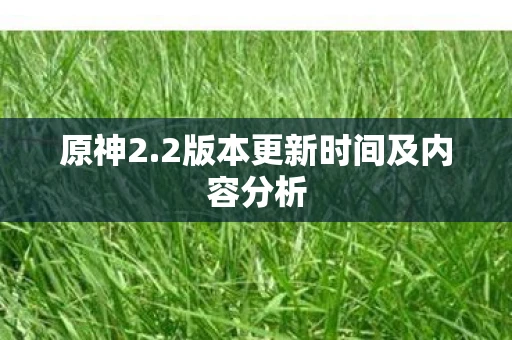 原神2.2版本更新时间及内容分析