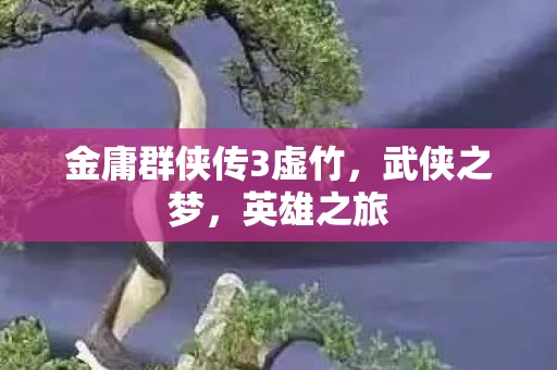 金庸群侠传3虚竹，武侠之梦，英雄之旅