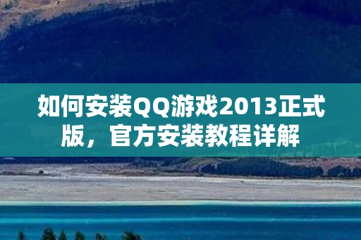 如何安装QQ游戏2013正式版，官方安装教程详解