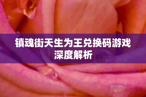 镇魂街天生为王兑换码游戏深度解析图片