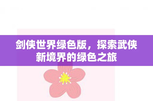 剑侠世界绿色版，探索武侠新境界的绿色之旅