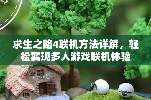 求生之路4联机方法详解，轻松实现多人游戏联机体验