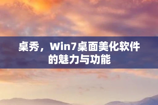 桌秀，Win7桌面美化软件的魅力与功能