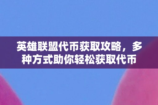 英雄联盟代币获取攻略，多种方式助你轻松获取代币