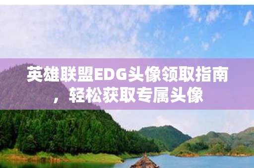 英雄联盟EDG头像领取指南，轻松获取专属头像