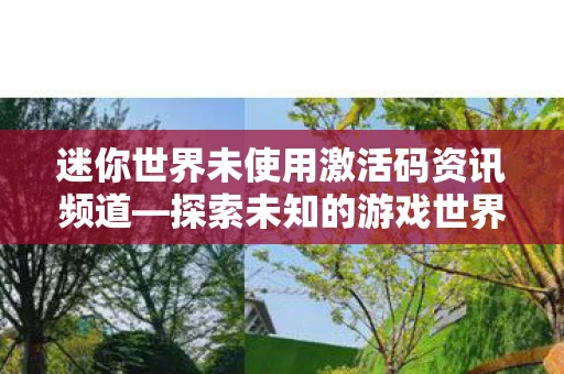 迷你世界未使用激活码资讯频道—探索未知的游戏世界