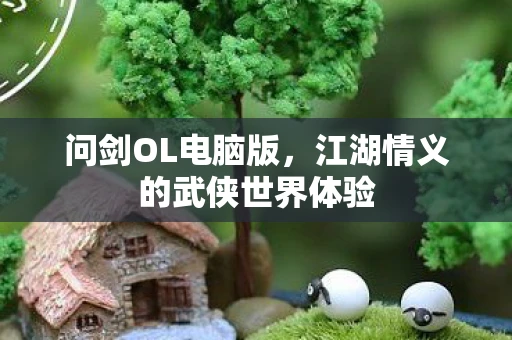 问剑OL电脑版，江湖情义的武侠世界体验