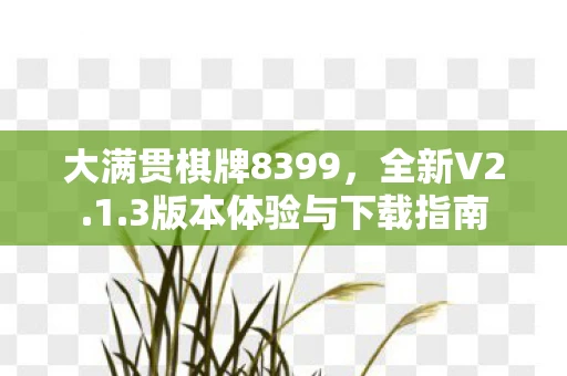 大满贯棋牌8399，全新V2.1.3版本体验与下载指南