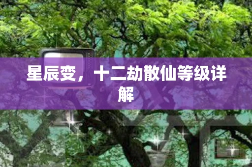 星辰变，十二劫散仙等级详解