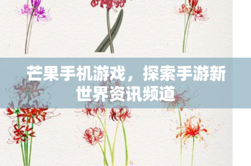 芒果手机游戏，探索手游新世界资讯频道