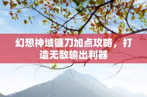 幻想神域镰刀加点攻略，打造无敌输出利器