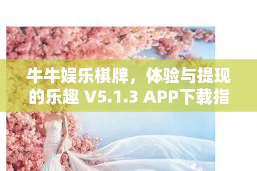 牛牛娱乐棋牌，体验与提现的乐趣 V5.1.3 APP下载指南