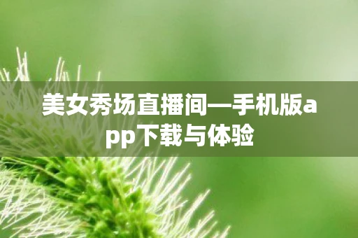美女秀场直播间—手机版app下载与体验