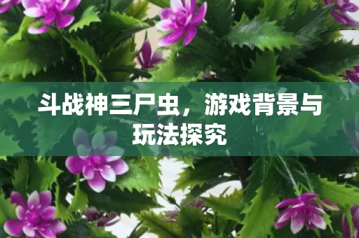 斗战神三尸虫，游戏背景与玩法探究