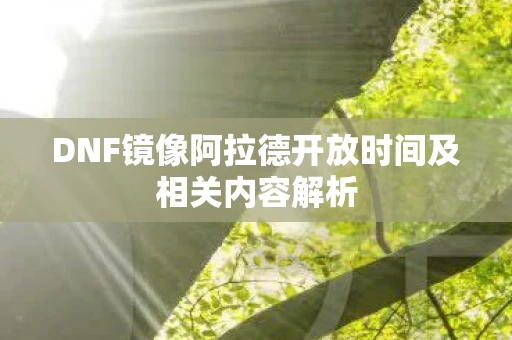 DNF镜像阿拉德开放时间及相关内容解析