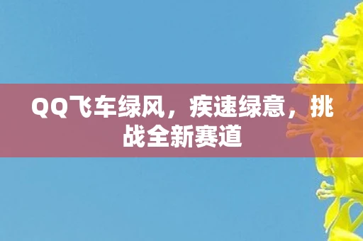 QQ飞车绿风，疾速绿意，挑战全新赛道