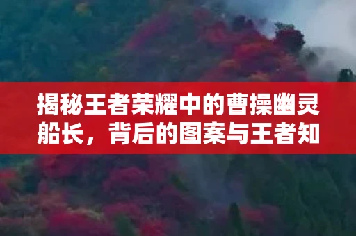 揭秘王者荣耀中的曹操幽灵船长，背后的图案与王者知识解析