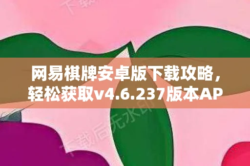 网易棋牌安卓版下载攻略，轻松获取v4.6.237版本APP