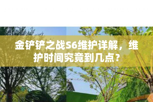 金铲铲之战S6维护详解，维护时间究竟到几点？