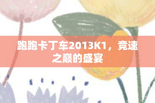 跑跑卡丁车2013K1，竞速之巅的盛宴